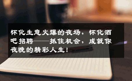 怀化生意火爆的夜场，怀化酒吧招聘——抓住机会，成就你夜晚的精彩人生！
