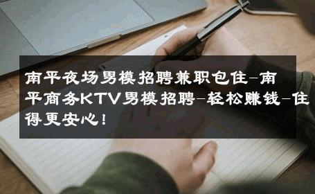 南平夜场男模招聘兼职包住-南平商务KTV男模招聘-轻松赚钱-住得更安心！ 