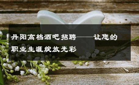 丹阳高档酒吧招聘——让您的职业生涯绽放光彩 