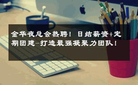 金华夜总会热聘！日结薪资+定期团建-打造最强凝聚力团队！ 