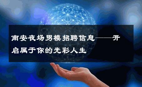 南安夜场男模招聘信息——开启属于你的光彩人生 