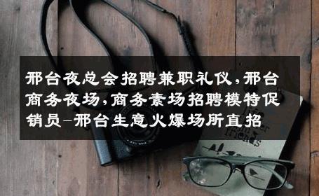 邢台夜总会招聘兼职礼仪,邢台商务夜场,商务素场招聘模特促销员-邢台生意火爆场所直招