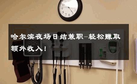 哈尔滨夜场日结兼职-轻松赚取额外收入！ 
