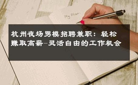 杭州夜场男模招聘兼职：轻松赚取高薪-灵活自由的工作机会 