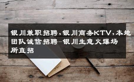 银川兼职招聘,银川商务KTV,本地团队诚信招聘-银川生意火爆场所直招