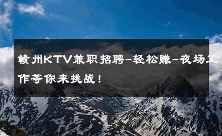 赣州KTV兼职招聘-轻松赚-夜场工作等你来挑战！ 