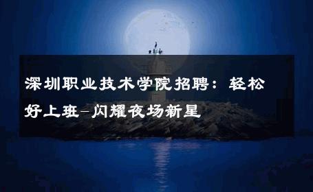 深圳职业技术学院招聘：轻松好上班-闪耀夜场新星 