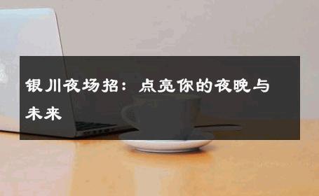 银川夜场招：点亮你的夜晚与未来 