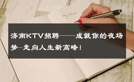 济南KTV招聘——成就你的夜场梦-走向人生新高峰！ 