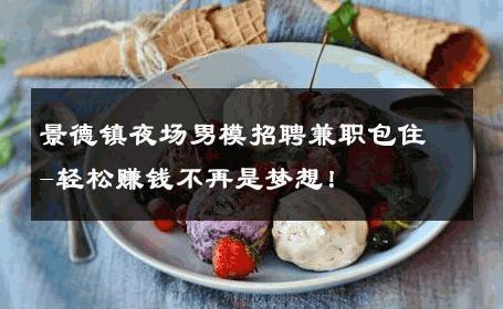 景德镇夜场男模招聘兼职包住-轻松赚钱不再是梦想！ 