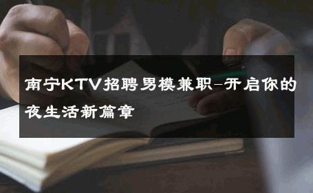 南宁KTV招聘男模兼职-开启你的夜生活新篇章 