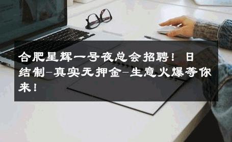 合肥星辉一号夜总会招聘！日结制-真实无押金-生意火爆等你来！ 