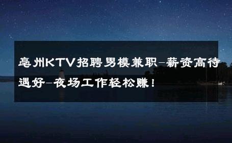 亳州KTV招聘男模兼职-薪资高待遇好-夜场工作轻松赚！ 