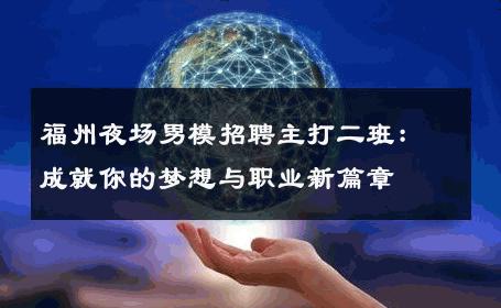 福州夜场男模招聘主打二班：成就你的梦想与职业新篇章 