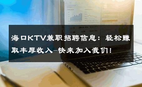海口KTV兼职招聘信息：轻松赚取丰厚收入-快来加入我们！ 