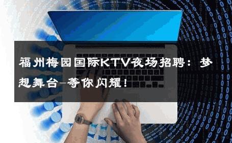福州梅园国际KTV夜场招聘：梦想舞台-等你闪耀！ 