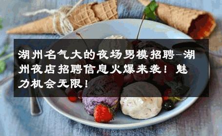 湖州名气大的夜场男模招聘-湖州夜店招聘信息火爆来袭！魅力机会无限！ 