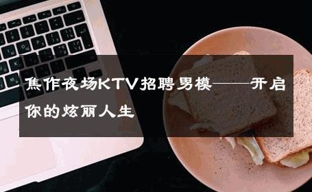 焦作夜场KTV招聘男模——开启你的炫丽人生 