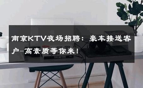 南京KTV夜场招聘：豪车接送客户-高素质等你来！ 