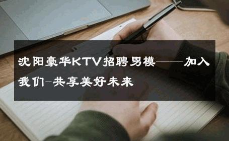 沈阳豪华KTV招聘男模——加入我们-共享美好未来 
