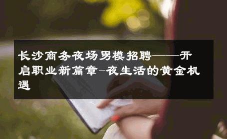 长沙商务夜场男模招聘——开启职业新篇章-夜生活的黄金机遇 