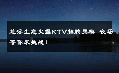 慈溪生意火爆KTV招聘男模-夜场等你来挑战！ 