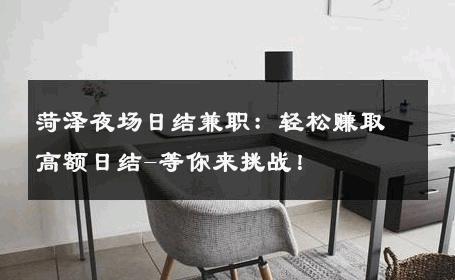 菏泽夜场日结兼职：轻松赚取高额日结-等你来挑战！ 