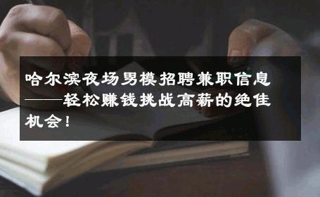 哈尔滨夜场男模招聘兼职信息——轻松赚钱挑战高薪的绝佳机会！ 