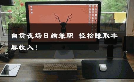 自贡夜场日结兼职-轻松赚取丰厚收入！ 