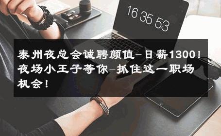 泰州夜总会诚聘颜值-日薪1300！夜场小王子等你-抓住这一职场机会！ 