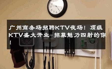广州商务场招聘KTV夜场！顶级KTV盛大开业-招募魅力四射的你！ 