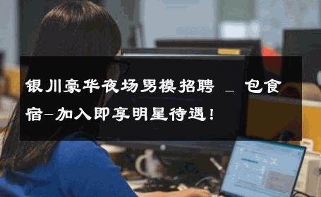 银川豪华夜场男模招聘 _ 包食宿-加入即享明星待遇！ 