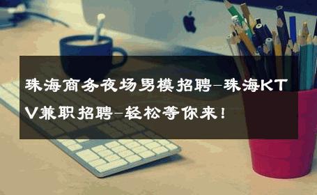 珠海商务夜场男模招聘-珠海KTV兼职招聘-轻松等你来！ 