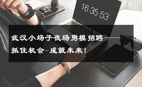 武汉小场子夜场男模招聘——抓住机会-成就未来！ 