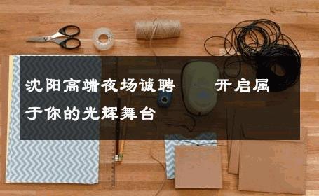 沈阳高端夜场诚聘——开启属于你的光辉舞台 