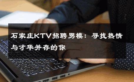 石家庄KTV招聘男模：寻找热情与才华并存的你 