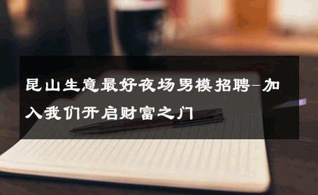 昆山生意最好夜场男模招聘-加入我们开启财富之门 