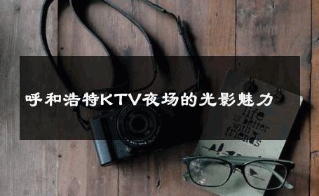 呼和浩特KTV夜场的光影魅力 