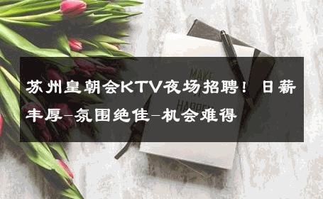 苏州皇朝会KTV夜场招聘！日薪丰厚-氛围绝佳-机会难得 