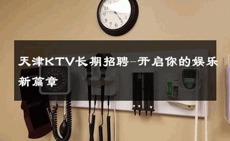 天津KTV长期招聘-开启你的娱乐新篇章 