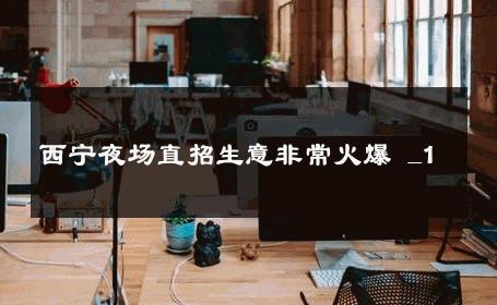 西宁夜场直招生意非常火爆 _1