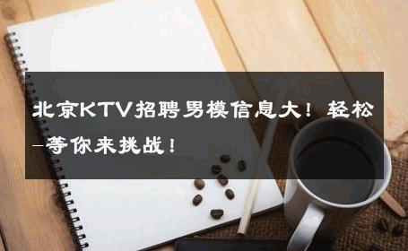 北京KTV招聘男模信息大！轻松-等你来挑战！ 