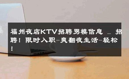 福州夜店KTV招聘男模信息 _ 招聘！限时入职-爽翻夜生活-轻松！ 
