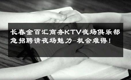 长春金百汇商务KTV夜场俱乐部急招聘请夜场魅力-机会难得！ 
