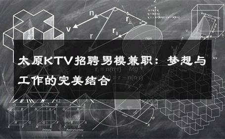 太原KTV招聘男模兼职：梦想与工作的完美结合 