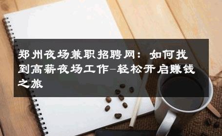郑州夜场兼职招聘网：如何找到高薪夜场工作-轻松开启赚钱之旅 