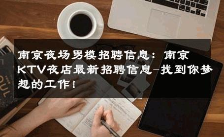 南京夜场男模招聘信息：南京KTV夜店最新招聘信息-找到你梦想的工作！ 