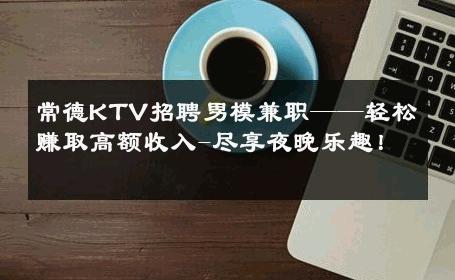 常德KTV招聘男模兼职——轻松赚取高额收入-尽享夜晚乐趣！ 