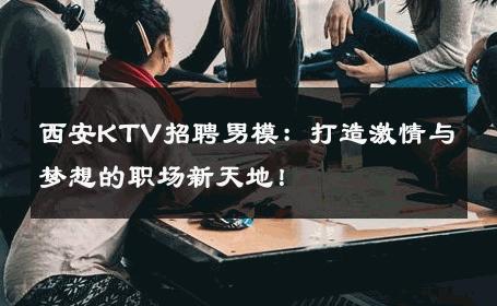 西安KTV招聘男模：打造激情与梦想的职场新天地！ 