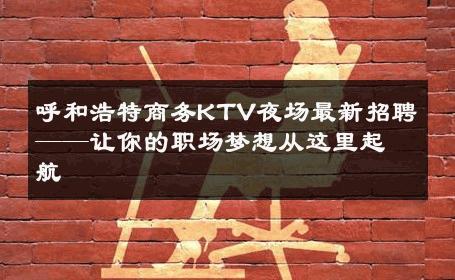 呼和浩特商务KTV夜场最新招聘——让你的职场梦想从这里起航 